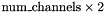 $ \text{num\_channels} \times 2 $