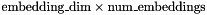 $ \text{embedding\_dim} \times \text{num\_embeddings} $