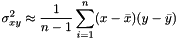 \[ \sigma_{xy}^2 \approx \frac{1}{n-1} \sum\limits_{i=1}^{n} (x - \bar{x}) (y - \bar{y}) \]